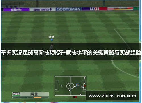 掌握实况足球高阶技巧提升竞技水平的关键策略与实战经验