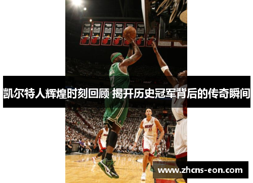 凯尔特人辉煌时刻回顾 揭开历史冠军背后的传奇瞬间