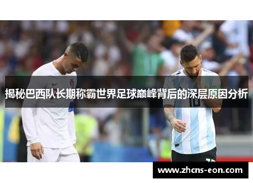 揭秘巴西队长期称霸世界足球巅峰背后的深层原因分析