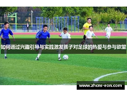 如何通过兴趣引导与实践激发孩子对足球的热爱与参与欲望