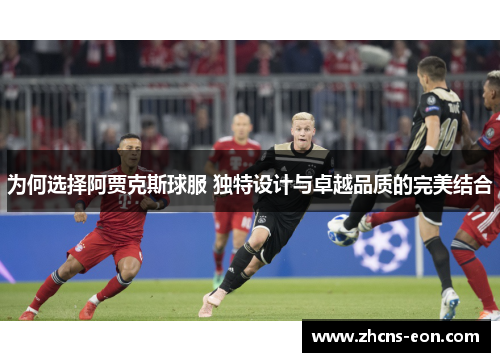 为何选择阿贾克斯球服 独特设计与卓越品质的完美结合