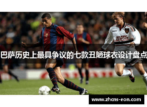 巴萨历史上最具争议的七款丑陋球衣设计盘点