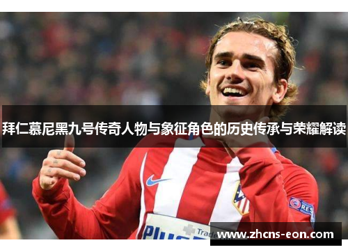 拜仁慕尼黑九号传奇人物与象征角色的历史传承与荣耀解读