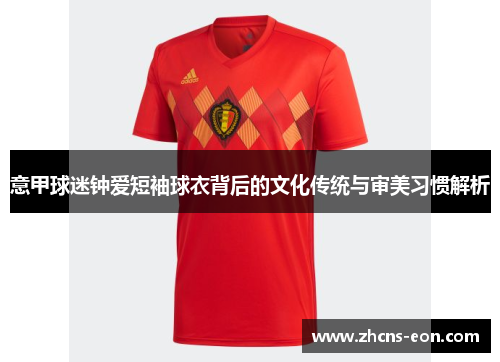 意甲球迷钟爱短袖球衣背后的文化传统与审美习惯解析