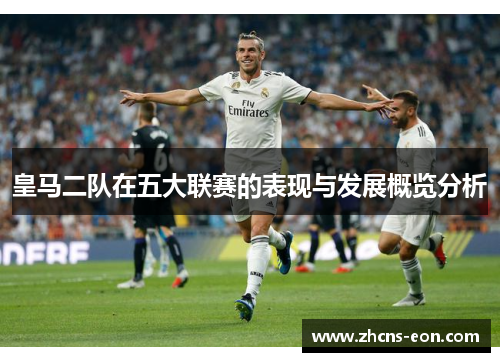 皇马二队在五大联赛的表现与发展概览分析