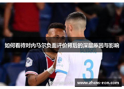如何看待对内马尔负面评价背后的深层原因与影响