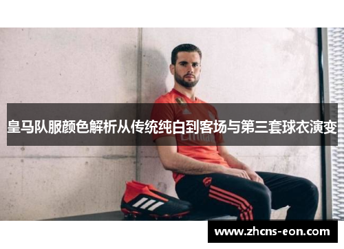 皇马队服颜色解析从传统纯白到客场与第三套球衣演变