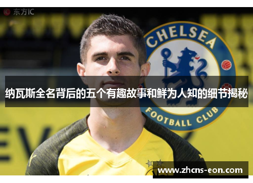 纳瓦斯全名背后的五个有趣故事和鲜为人知的细节揭秘