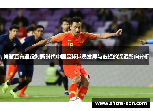 肖智宣布退役对新时代中国足球球员发展与选择的深远影响分析