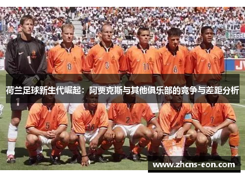 荷兰足球新生代崛起：阿贾克斯与其他俱乐部的竞争与差距分析