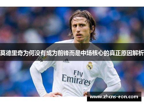 莫德里奇为何没有成为前锋而是中场核心的真正原因解析