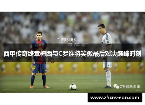 西甲传奇终章梅西与C罗谁将笑傲最后对决巅峰时刻