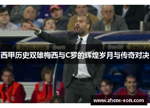 西甲历史双雄梅西与C罗的辉煌岁月与传奇对决