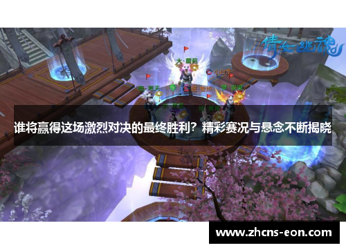 谁将赢得这场激烈对决的最终胜利？精彩赛况与悬念不断揭晓