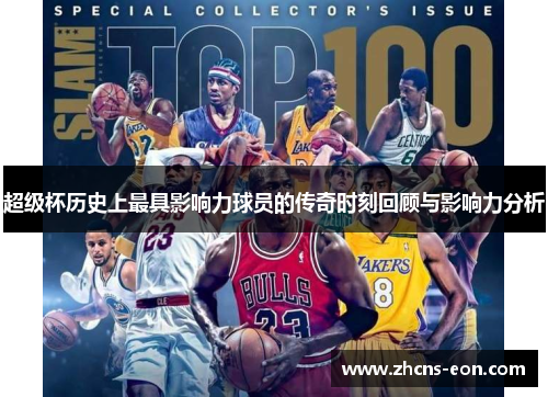 超级杯历史上最具影响力球员的传奇时刻回顾与影响力分析