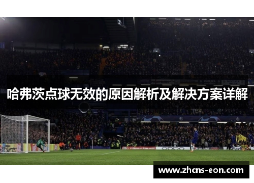 哈弗茨点球无效的原因解析及解决方案详解 哈弗茨点球无效的原因解析及解决方案详解