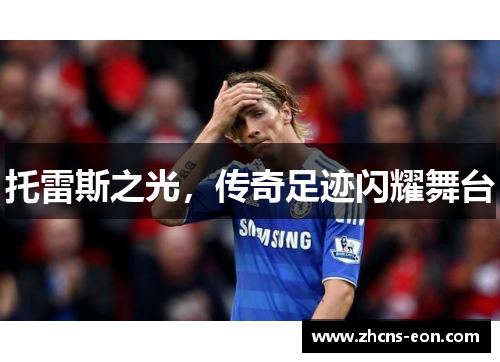 托雷斯之光,传奇足迹闪耀舞台 托雷斯之光,传奇足迹闪耀舞台