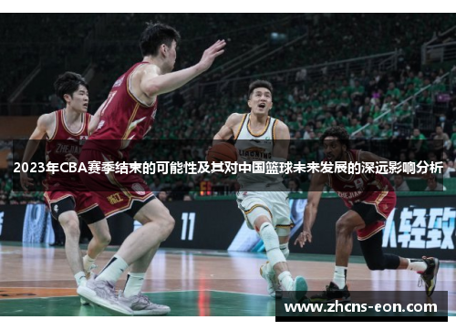 2023年CBA赛季结束的可能性及其对中国篮球未来发展的深远影响分析 2023年CBA赛季结束的可能性及其对中国篮球未来发展的深远影响分析