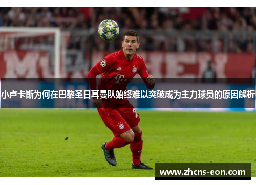 小卢卡斯为何在巴黎圣日耳曼队始终难以突破成为主力球员的原因解析