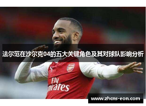 法尔范在沙尔克04的五大关键角色及其对球队影响分析