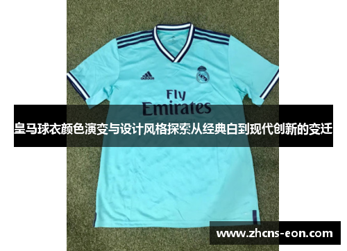 皇马球衣颜色演变与设计风格探索从经典白到现代创新的变迁
