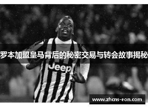 罗本加盟皇马背后的秘密交易与转会故事揭秘