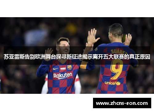 苏亚雷斯告别欧洲舞台探寻新征途揭示离开五大联赛的真正原因 苏亚雷斯告别欧洲舞台探寻新征途揭示离开五大联赛的真正原因