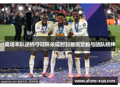 莫塔率队逆转夺冠杯荣耀时刻展现坚毅与团队精神