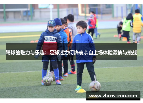 踢球的魅力与乐趣：足球迷为何热衷亲自上场体验激情与挑战