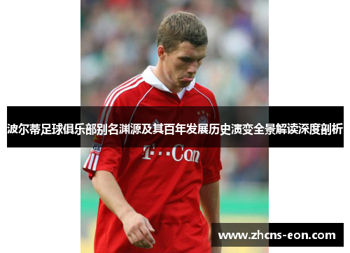 波尔蒂足球俱乐部别名渊源及其百年发展历史演变全景解读深度剖析 波尔蒂足球俱乐部别名渊源及其百年发展历史演变全景解读深度剖析