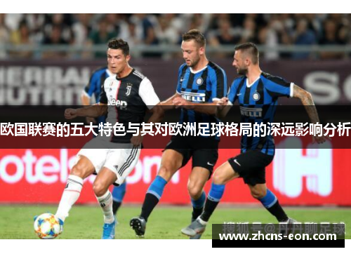 欧国联赛的五大特色与其对欧洲足球格局的深远影响分析 欧国联赛的五大特色与其对欧洲足球格局的深远影响分析