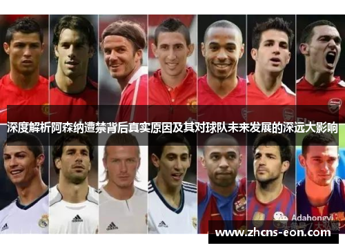 深度解析阿森纳遭禁背后真实原因及其对球队未来发展的深远大影响 深度解析阿森纳遭禁背后真实原因及其对球队未来发展的深远大影响