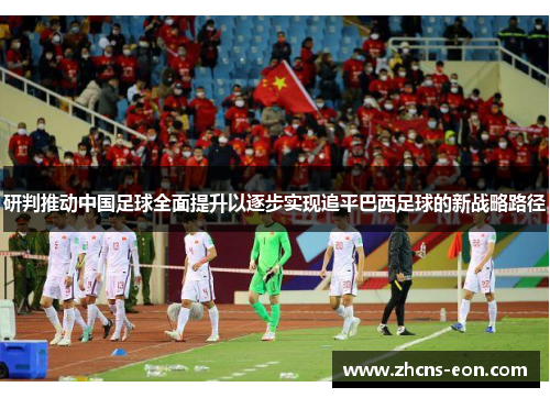 研判推动中国足球全面提升以逐步实现追平巴西足球的新战略路径 研判推动中国足球全面提升以逐步实现追平巴西足球的新战略路径