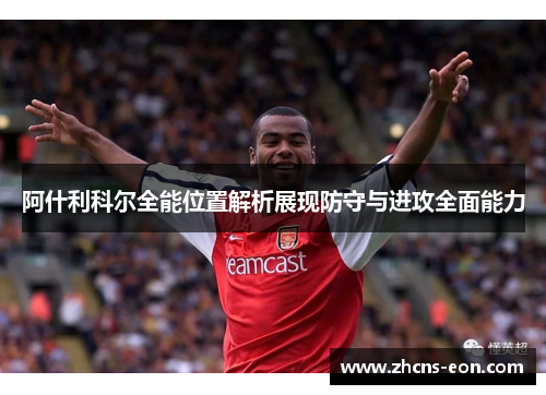 阿什利科尔全能位置解析展现防守与进攻全面能力