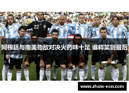 阿根廷与南美劲敌对决火药味十足 谁将笑到最后