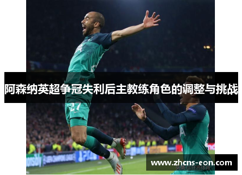 阿森纳英超争冠失利后主教练角色的调整与挑战