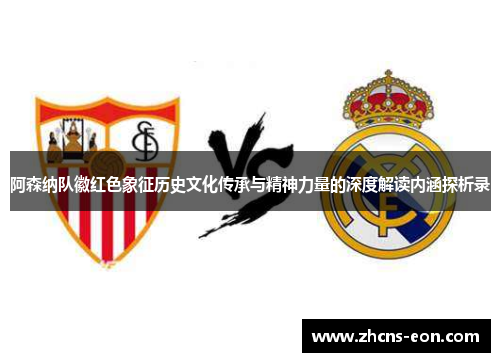 阿森纳队徽红色象征历史文化传承与精神力量的深度解读内涵探析录