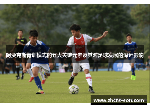 阿贾克斯青训模式的五大关键元素及其对足球发展的深远影响