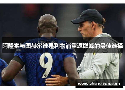 阿隆索与图赫尔谁是利物浦重返巅峰的最佳选择