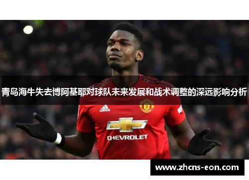 青岛海牛失去博阿基耶对球队未来发展和战术调整的深远影响分析