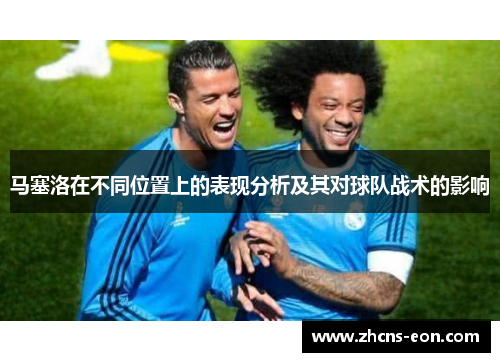 马塞洛在不同位置上的表现分析及其对球队战术的影响
