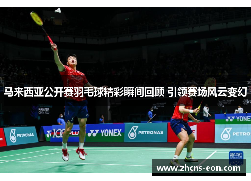 马来西亚公开赛羽毛球精彩瞬间回顾 引领赛场风云变幻